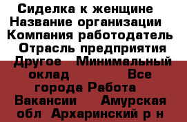 Сиделка к женщине › Название организации ­ Компания-работодатель › Отрасль предприятия ­ Другое › Минимальный оклад ­ 27 000 - Все города Работа » Вакансии   . Амурская обл.,Архаринский р-н